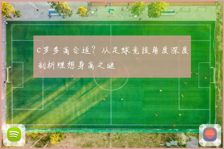 c罗多高合适？从足球竞技角度深度剖析理想身高之谜