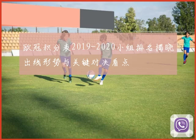 欧冠积分表2019-2020小组排名揭晓出线形势与关键对决看点