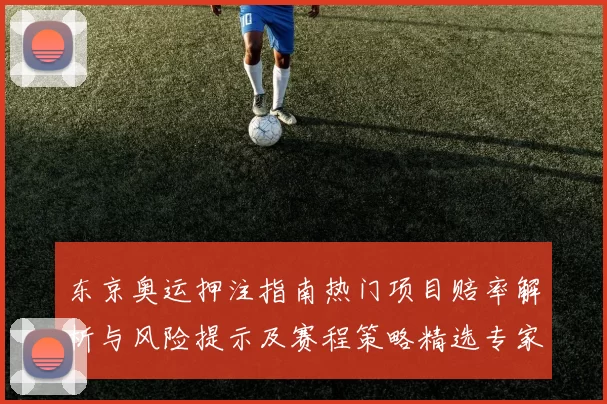东京奥运押注指南热门项目赔率解析与风险提示及赛程策略精选专家建议