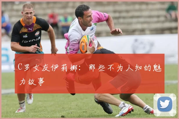 C罗女友伊莉娜：那些不为人知的魅力故事