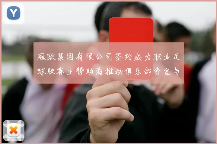 冠欧集团有限公司签约成为职业足球联赛主赞助商推动俱乐部资金与青训投入