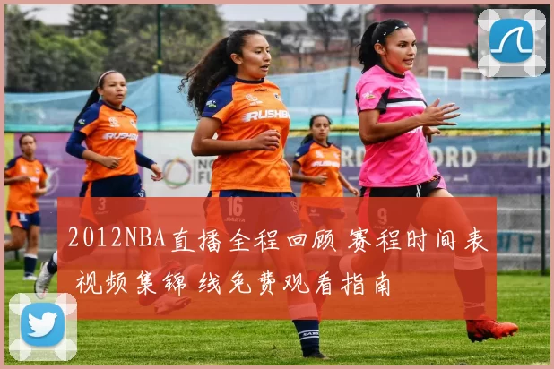 2012NBA直播全程回顾 赛程时间表 视频集锦 线免费观看指南