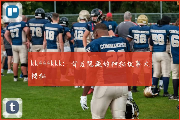 kk444kkk：背后隐藏的神秘故事大揭秘
