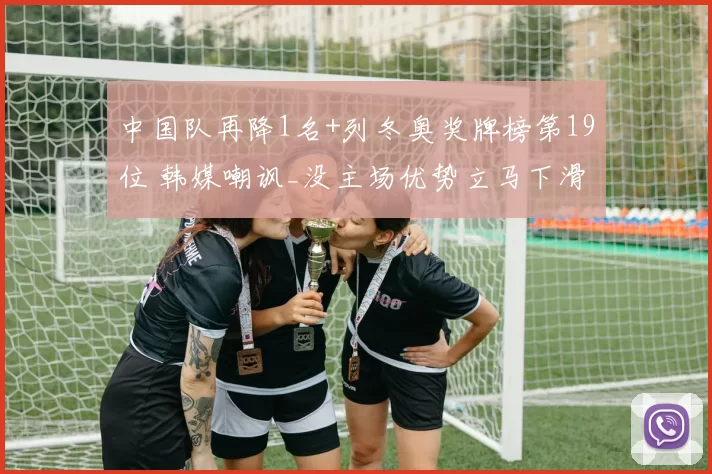 中国队再降1名+列冬奥奖牌榜第19位 韩媒嘲讽_没主场优势立马下滑