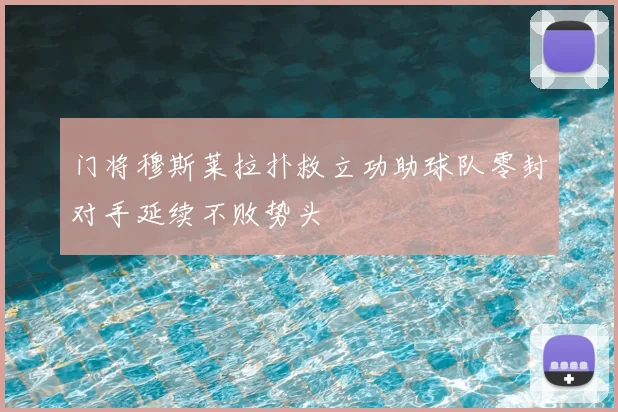 门将穆斯莱拉扑救立功助球队零封对手延续不败势头