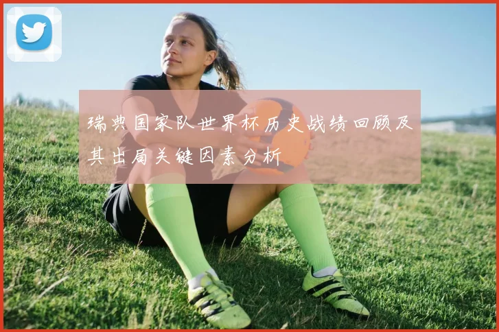 瑞典国家队世界杯历史战绩回顾及其出局关键因素分析