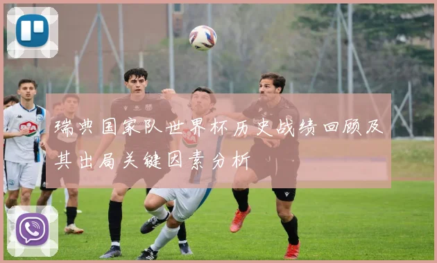 瑞典国家队世界杯历史战绩回顾及其出局关键因素分析
