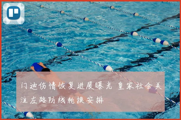 门迪伤情恢复进展曝光 皇家社会关注左路防线轮换安排