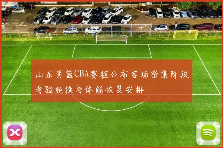 山东男篮CBA赛程公布客场密集阶段考验轮换与体能恢复安排