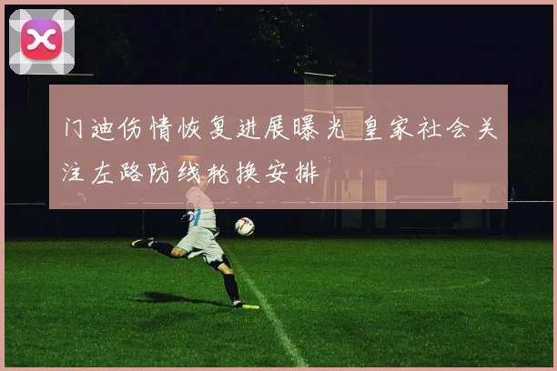 门迪伤情恢复进展曝光 皇家社会关注左路防线轮换安排