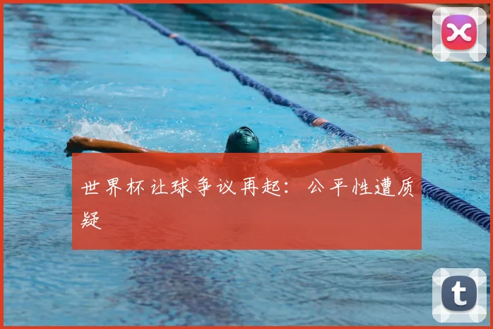 世界杯让球争议再起:公平性遭质疑