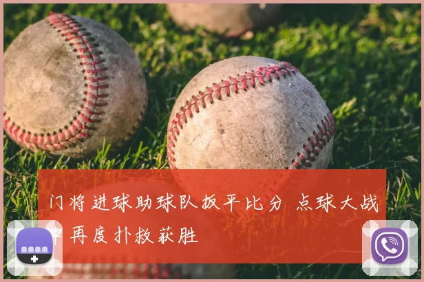 门将进球助球队扳平比分 点球大战中再度扑救获胜