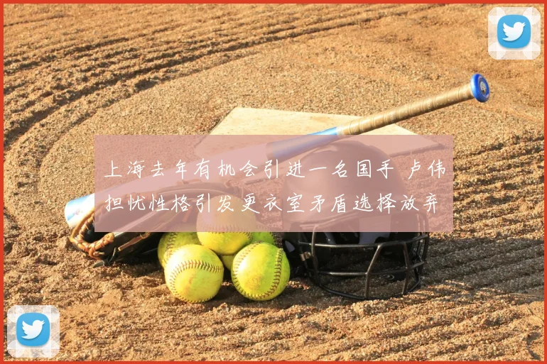 上海去年有机会引进一名国手 卢伟担忧性格引发更衣室矛盾选择放弃