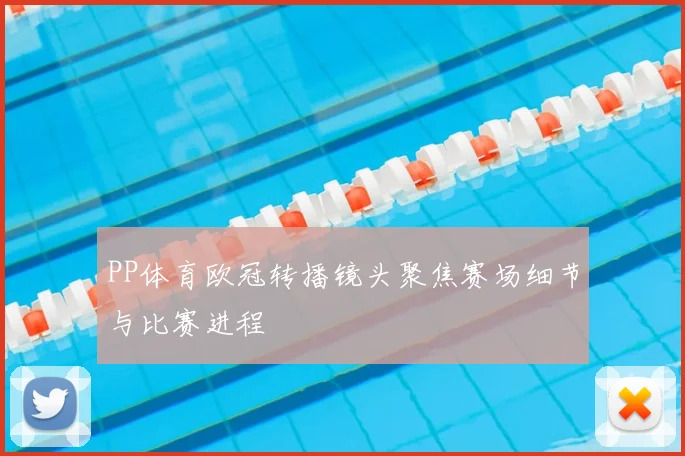 PP体育欧冠转播镜头聚焦赛场细节与比赛进程
