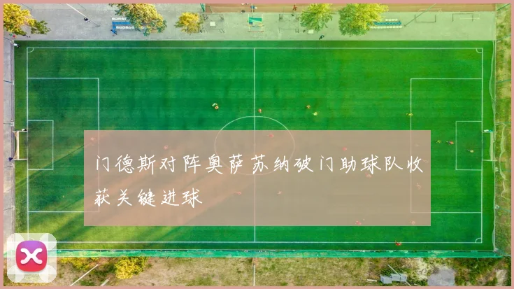 门德斯对阵奥萨苏纳破门助球队收获关键进球