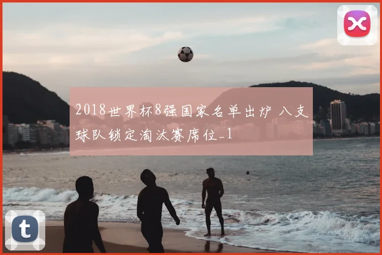 2018世界杯8强国家名单出炉 八支球队锁定淘汰赛席位_1